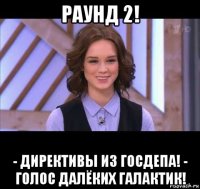 раунд 2! - директивы из госдепа! - голос далёких галактик!