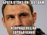 брата отпиз-ли - вот вам извращенец на евробачення