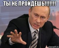 ты не пройдёшь!!!!!!! 