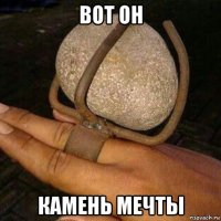 вот он камень мечты