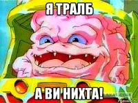 я тралб а ви нихта!