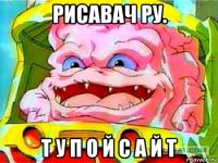 рисавач ру. т у п о й с а й т