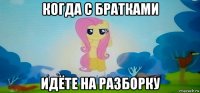 когда с братками идёте на разборку