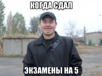 когда сдал экзамены на 5