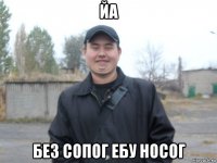 йа без сопог ебу носог