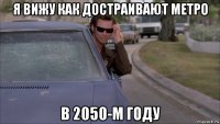 я вижу как достраивают метро в 2050-м году