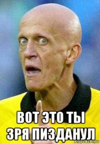  вот это ты зря пизданул