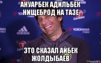 ануарбек адильбек нищеброд на тазе это сказал айбек жолдыбаев