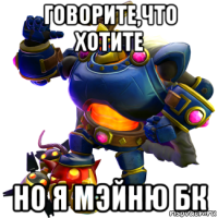 говорите,что хотите но я мэйню бк