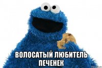  волосатый любитель печенек