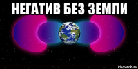 негатив без земли 