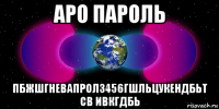 аро пароль пбжшгневапрол3456гшльцукендбьт св ивкгдбь