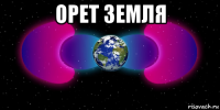 орет земля 