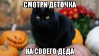 смотри деточка на своего деда