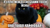 я сплю между сиськами твоей жены она такая кайфовая!