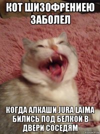 кот шизофрениею заболел когда алкаши jura laima бились под белкой в двери соседям
