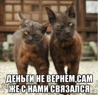  деньги не вернем,сам же с нами связался