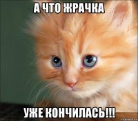 а что жрачка уже кончилась!!!