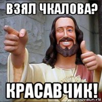 взял чкалова? красавчик!