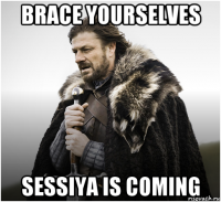 brace yourselves sessiya is coming