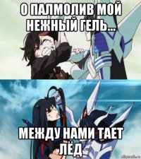 о палмолив мой нежный гель... между нами тает лёд