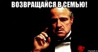 возвращайся в семью! 