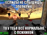 если ты не слышишь этот крик то у тебя всё нормально с психикой