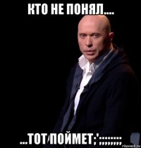 кто не понял.... ...тот поймет;';;;;;;;;