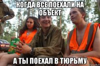 когда все поехали на объект а ты поехал в тюрьму