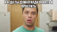 когда ты думал надо понять и простить 