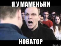 я у маменьки новатор