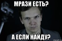 мрази есть? а если найду?