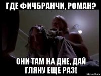 где фичбранчи, роман? они там на дне, дай гляну еще раз!