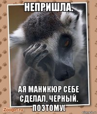 непришла. ая маникюр себе сделал, черный. поэтому(