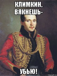 климкин, вякнешь- убью!