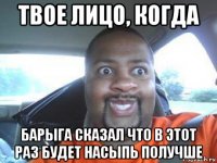 твое лицо, когда барыга сказал что в этот раз будет насыпь получше