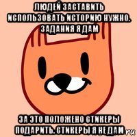 людей заставить использовать историю нужно. задания я дам за это положено стикеры подарить. стикеры я не дам