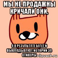 мы не продажны кричали они, а в результате бегут и выкладывают истории за стикеры