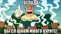 господа! вы сл шком много курите!
