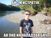 ай эм истратук ай лив ин нападова бич