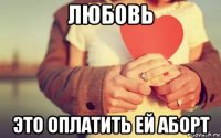 любовь это оплатить ей аборт