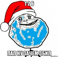 1 2 6 пап ну зачем збил