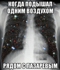 когда подышал одним воздухом рядом с лазаревым