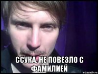  ссука. не повезло с фамилией