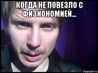 когда не повезло с физиономией... 