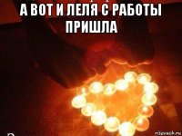а вот и леля с работы пришла 