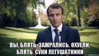  вы, блять, зажрались. охуели, блять. суки легушатники
