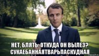  нет, блять, откуда он вылез? сукаебаннаятварьпаскудная