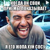 когда он свои приемы показывает я его жопа хуй сосу