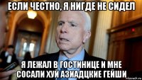 если честно, я нигде не сидел я лежал в гостинице и мне сосали хуй азиадцкие гейши